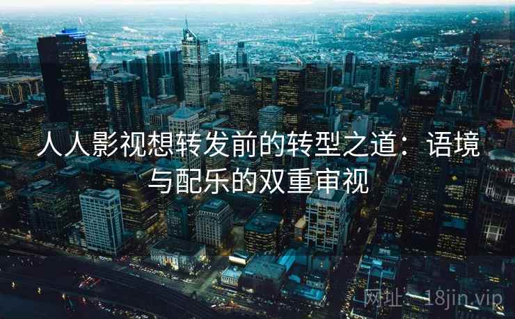 人人影视想转发前的转型之道:语境与配乐的双重审视 人人影视想转发前的转型之道:语境与配乐的双重审视