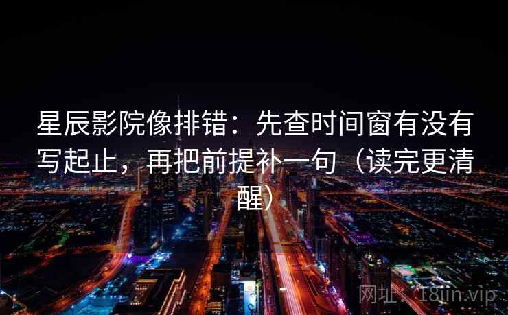 星辰影院像排错:先查时间窗有没有写起止,再把前提补一句(读完更清醒) 星辰影院像排错:先查时间窗有没有写起止,再把前提补一句(读完更清醒)