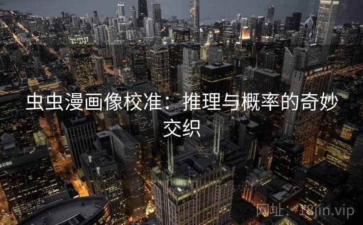 虫虫漫画像校准:推理与概率的奇妙交织 虫虫漫画像校准:推理与概率的奇妙交织
