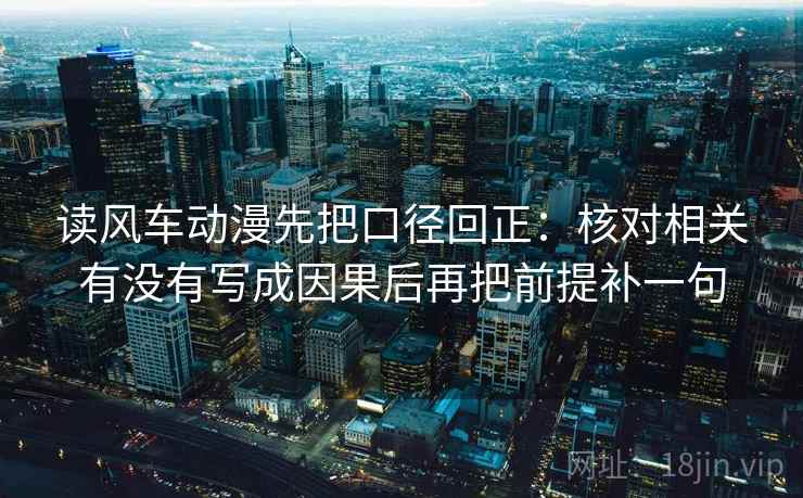 读风车动漫先把口径回正:核对相关有没有写成因果后再把前提补一句 读风车动漫先把口径回正:核对相关有没有写成因果后再把前提补一句