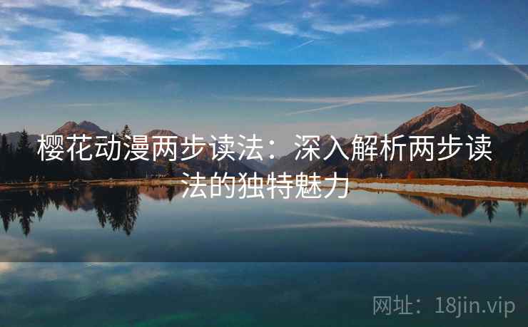 樱花动漫两步读法:深入解析两步读法的独特魅力 樱花动漫两步读法:深入解析两步读法的独特魅力