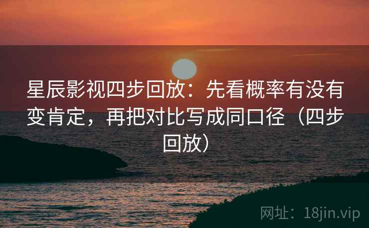星辰影视四步回放:先看概率有没有变肯定,再把对比写成同口径(四步回放) 星辰影视四步回放:先看概率有没有变肯定,再把对比写成同口径(四步回放)