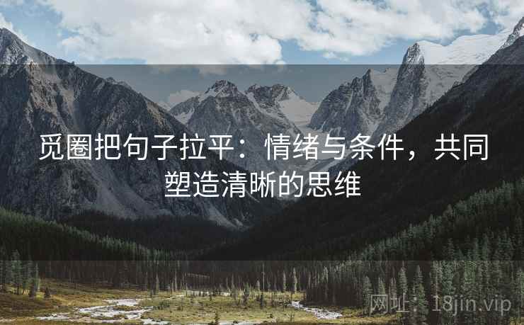 觅圈把句子拉平:情绪与条件,共同塑造清晰的思维 觅圈把句子拉平:情绪与条件,共同塑造清晰的思维